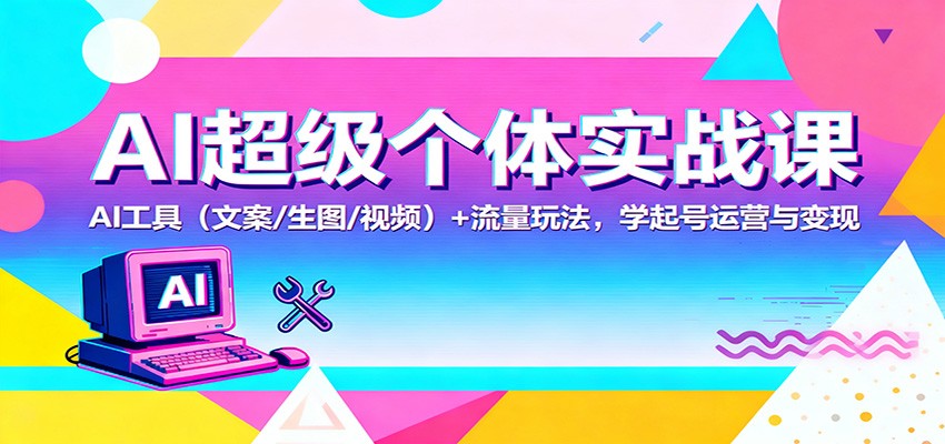 AI超级个体实战课:AI 工具(文案/生图/视频)+ 流量玩法,学起号运营与变现-摇钱树