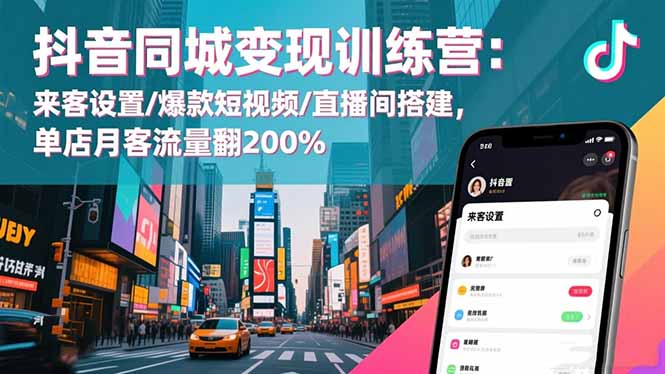 抖音同城变现训练营：来客设置/爆款短视频/直播间搭建,单店月客流量翻200%-摇钱树